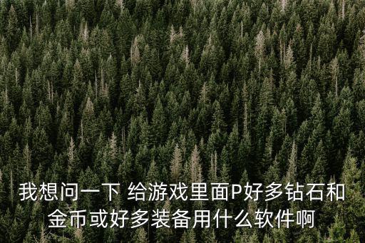 我想问一下 给游戏里面P好多钻石和金币或好多装备用什么软件啊