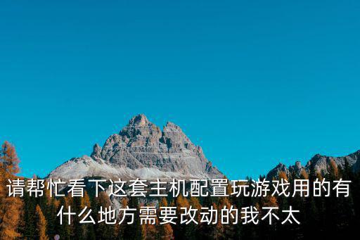 京东游戏装备是什么，请帮忙看下这套主机配置玩游戏用的有什么地方需要改动的我不太