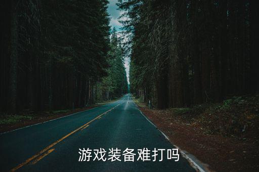 游戏装备难打吗