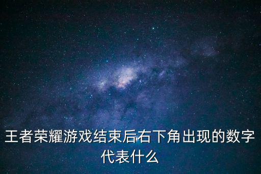 王者荣耀游戏结束后右下角出现的数字代表什么