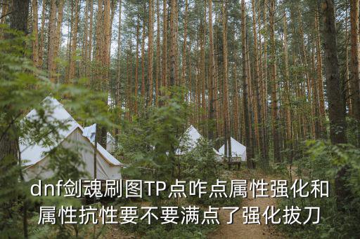 dnf剑魂刷图TP点咋点属性强化和属性抗性要不要满点了强化拔刀