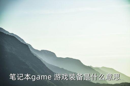 笔记本game 游戏装备是什么意思