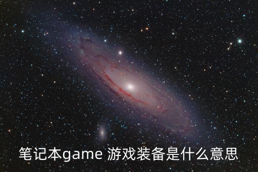 笔记本game 游戏装备是什么意思