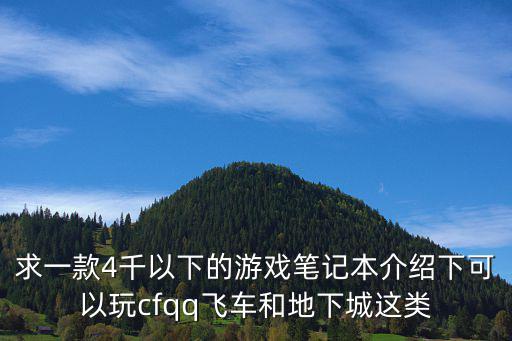 求一款4千以下的游戏笔记本介绍下可以玩cfqq飞车和地下城这类