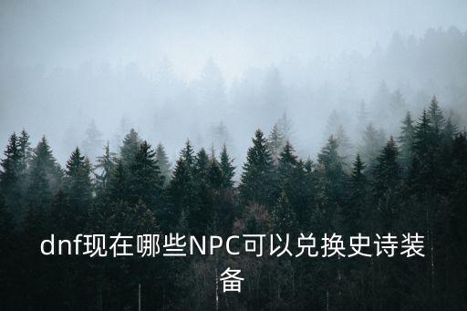 dnf现在哪些NPC可以兑换史诗装备