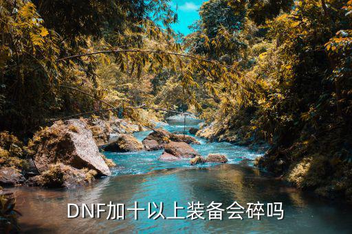 DNF加十以上装备会碎吗