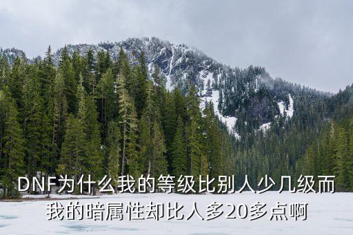 DNF为什么我的等级比别人少几级而我的暗属性却比人多20多点啊