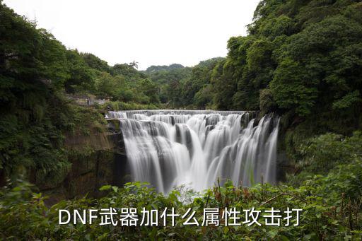 dnf武器打什么属性，DNF武器攻击属性