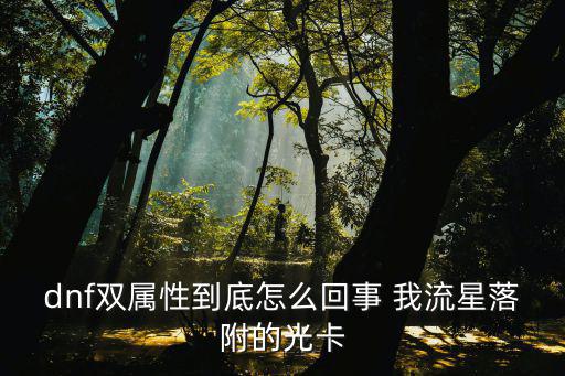 dnf 为什么打双属性卡，dnf双属性到底怎么回事 我流星落附的光卡