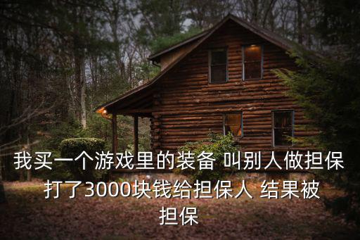 我买一个游戏里的装备 叫别人做担保 打了3000块钱给担保人 结果被担保