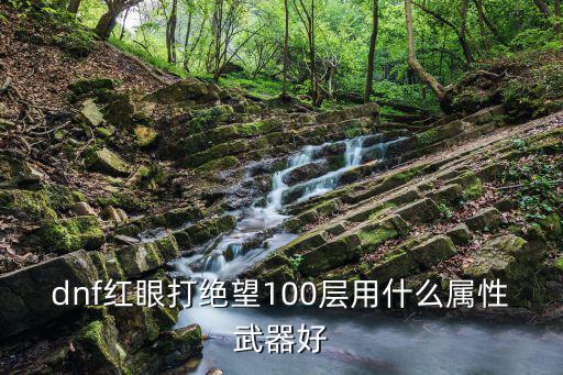 dnf红眼打绝望100层用什么属性武器好