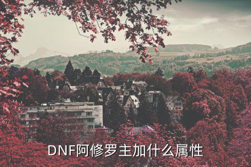 dnf修罗要什么属性，dnf阿修罗装备需要什么属性强化