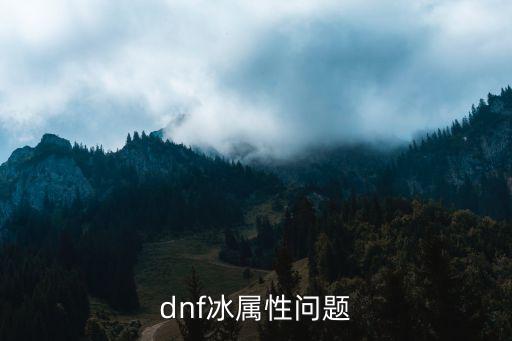 dnf为什么冰属性最强，dnf冰属性问题