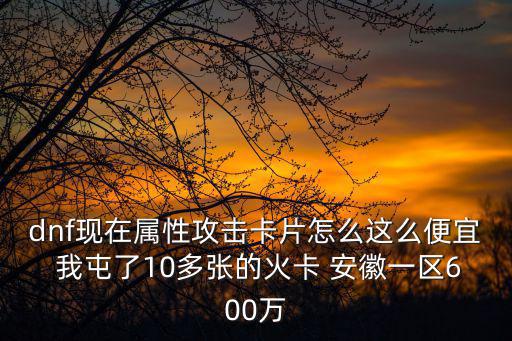 dnf现在属性攻击卡片怎么这么便宜 我屯了10多张的火卡 安徽一区600万