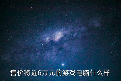 售价将近6万元的游戏电脑什么样