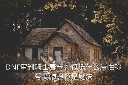 DNF审判骑士春节礼包选什么属性称号要物理还是魔法