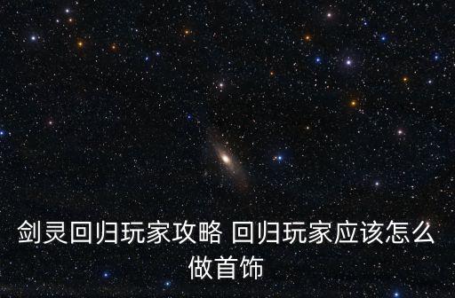 剑灵回归玩家攻略 回归玩家应该怎么做首饰