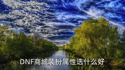 dnf什么属性比较好，DNF商城装扮属性选什么好