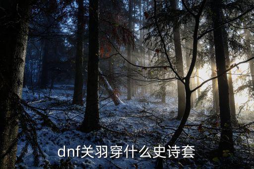 dnf关羽穿什么史诗套