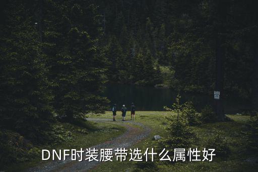 DNF时装腰带选什么属性好