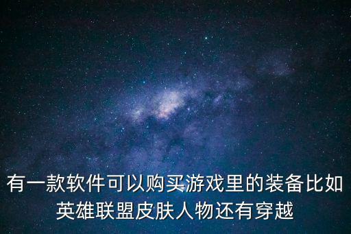 有一款软件可以购买游戏里的装备比如英雄联盟皮肤人物还有穿越