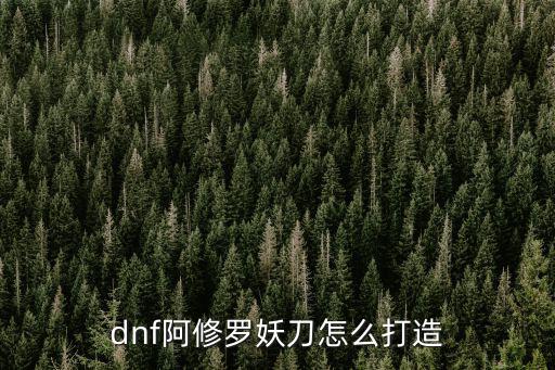 dnf阿修罗妖刀怎么打造