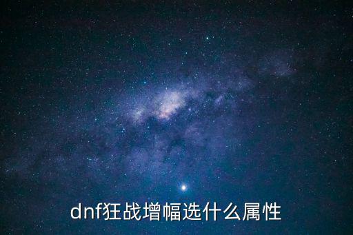 dnf狂战应该加什么属性，dnf狂战增幅选什么属性