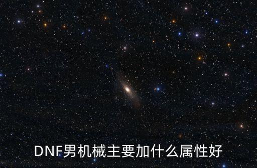 DNF男机械主要加什么属性好