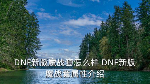 dnf新版魔兽什么属性，DNF新版魔战套怎么样 DNF新版魔战套属性介绍