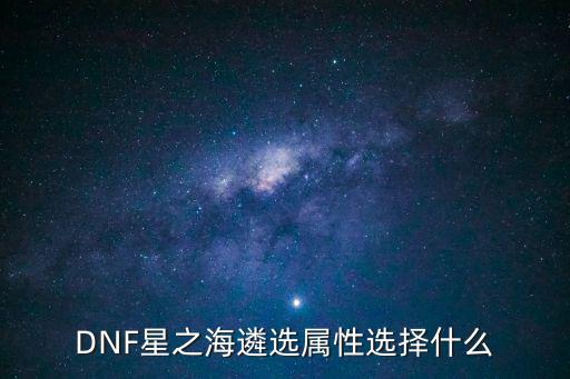 DNF星之海遴选属性选择什么