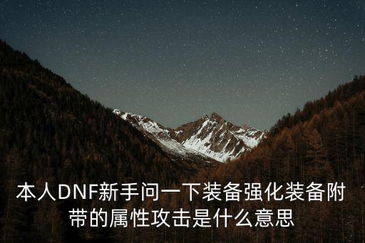 本人DNF新手问一下装备强化装备附带的属性攻击是什么意思