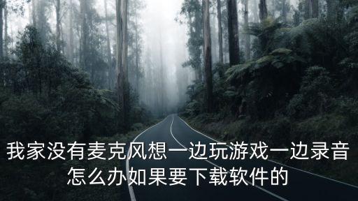 我家没有麦克风想一边玩游戏一边录音怎么办如果要下载软件的