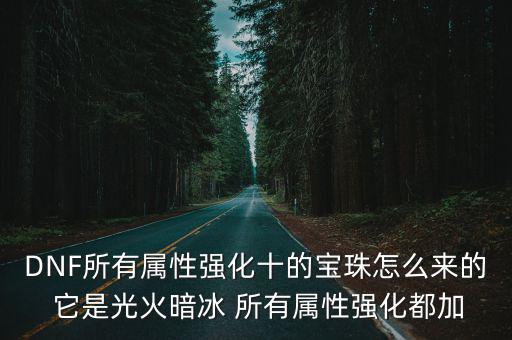 DNF所有属性强化十的宝珠怎么来的 它是光火暗冰 所有属性强化都加