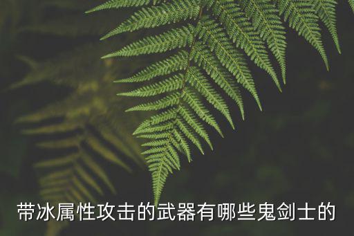 dnf什么武器冰属性攻击，带冰属性攻击的武器有哪些鬼剑士的