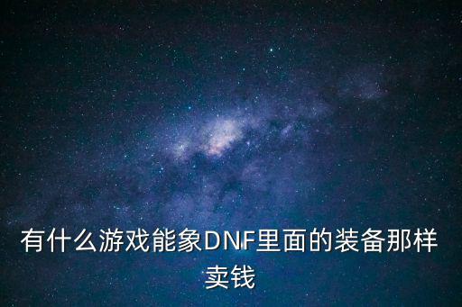 有什么游戏能象DNF里面的装备那样卖钱