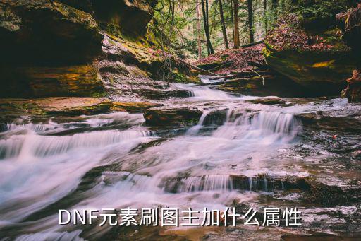 DNF元素刷图主加什么属性