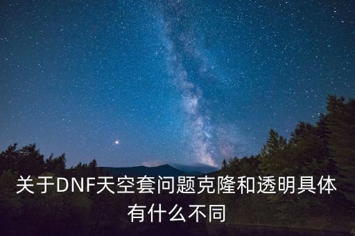 关于DNF天空套问题克隆和透明具体有什么不同