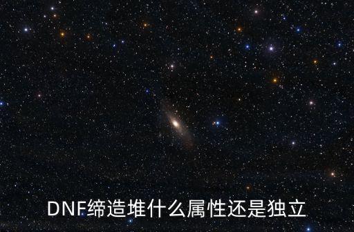 DNF缔造堆什么属性还是独立