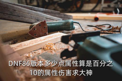 DNF86版本多少点属性算是百分之10的属性伤害求大神