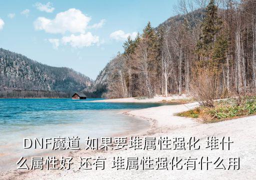 DNF魔道 如果要堆属性强化 堆什么属性好 还有 堆属性强化有什么用