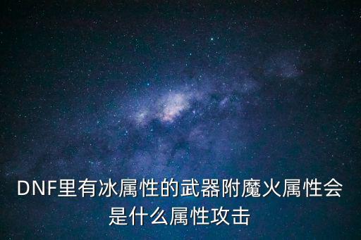 dnf并属性配什么属性，dnf自己是冰属性攻击应加什么属性抗性