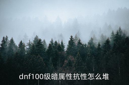 dnf100级暗属性抗性怎么堆