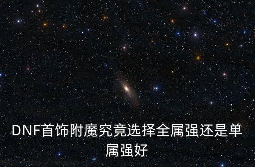 DNF首饰附魔究竟选择全属强还是单属强好