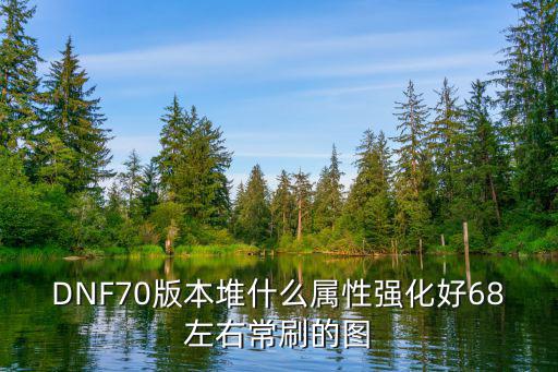 DNF70版本堆什么属性强化好68左右常刷的图