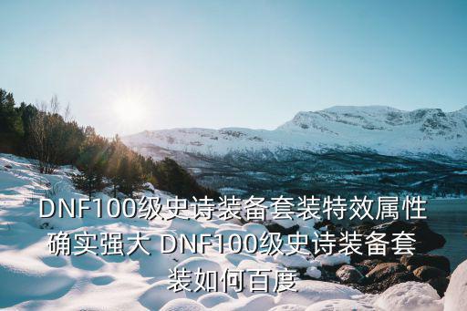 DNF100级史诗装备套装特效属性确实强大 DNF100级史诗装备套装如何百度