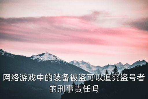 网络游戏中的装备被盗可以追究盗号者的刑事责任吗