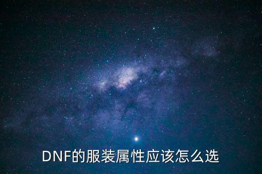 dnf龙神衣服选什么属性，dnf国庆套神龙天女的属性怎么选择