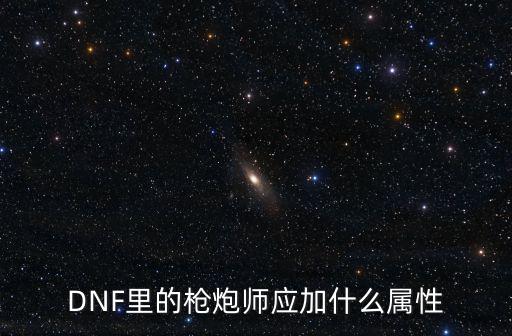 DNF里的枪炮师应加什么属性