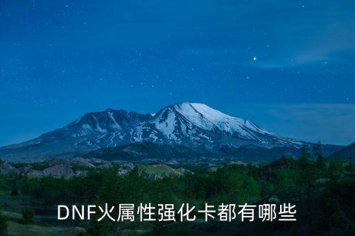 dnf属性强化都有什么卡，DNF火属性强化卡都有哪些