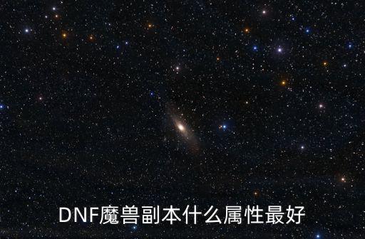 DNF魔兽副本什么属性最好